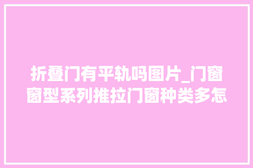 折叠门有平轨吗图片_门窗窗型系列推拉门窗种类多怎么选合适的