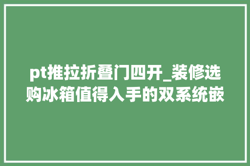pt推拉折叠门四开_装修选购冰箱值得入手的双系统嵌入式推荐TCL美的和美菱3款