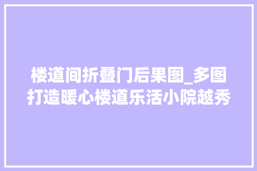 楼道间折叠门后果图_多图打造暖心楼道乐活小院越秀老旧小区微改造提升居平易近幸福感