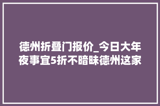 德州折叠门报价_今日大年夜事宜5折不暗昧德州这家烧烤店疯了