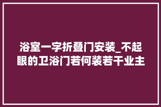 浴室一字折叠门安装_不起眼的卫浴门若何装若干业主被蒙蔽你中枪没