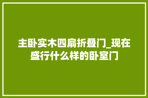 主卧实木四扇折叠门_现在盛行什么样的卧室门