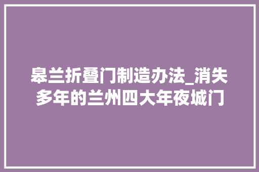 皋兰折叠门制造办法_消失多年的兰州四大年夜城门
