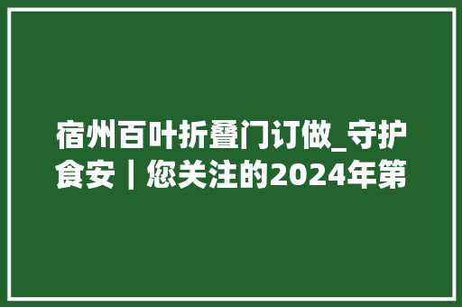 宿州百叶折叠门订做_守护食安｜您关注的2024年第五期苏小检你点我检抽检结果全部出炉啦