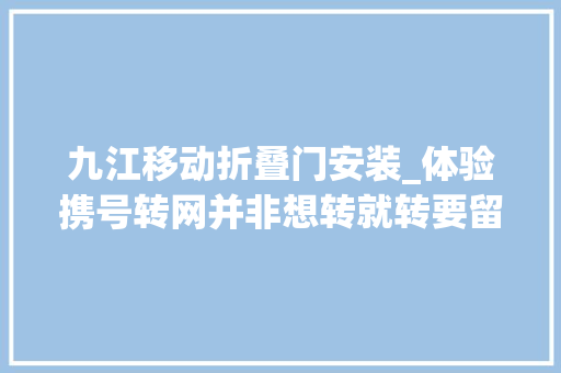 九江移动折叠门安装_体验携号转网并非想转就转要留心的还有这些