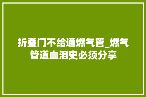 折叠门不给通燃气管_燃气管道血泪史必须分享
