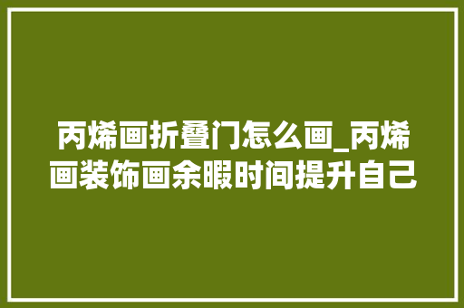 丙烯画折叠门怎么画_丙烯画装饰画余暇时间提升自己画出美美的装饰画