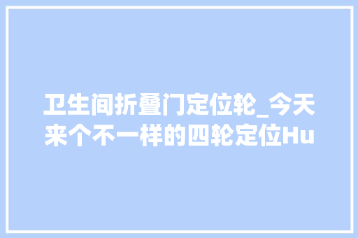 卫生间折叠门定位轮_今天来个不一样的四轮定位Hunter四轮定位仪离轮调解对象