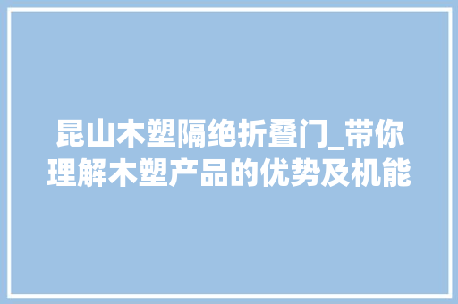 昆山木塑隔绝折叠门_带你理解木塑产品的优势及机能
