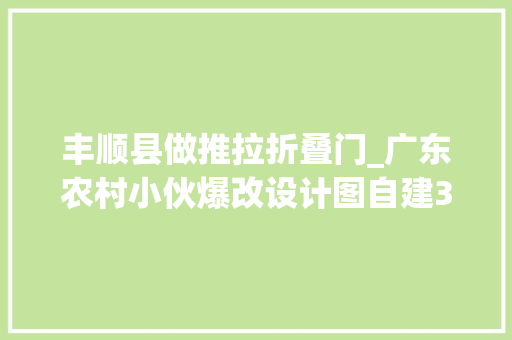 丰顺县做推拉折叠门_广东农村小伙爆改设计图自建3层养老房含装修造价60万真便宜