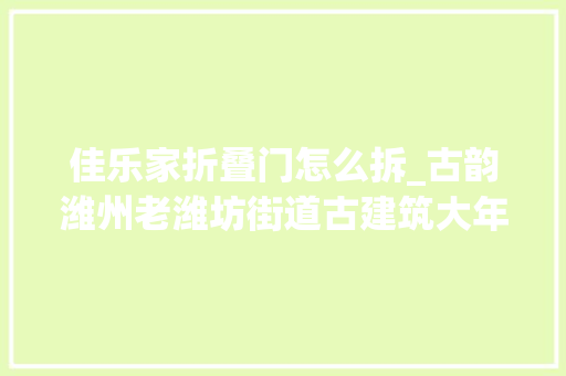 佳乐家折叠门怎么拆_古韵潍州老潍坊街道古建筑大年夜全很多潍坊人都不知道