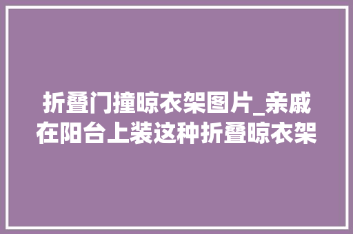 折叠门撞晾衣架图片_亲戚在阳台上装这种折叠晾衣架楼下邻居赶紧拆了不然投诉
