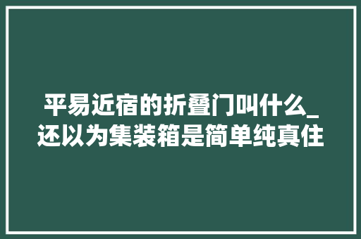 平易近宿的折叠门叫什么_还以为集装箱是简单纯真住房你out了