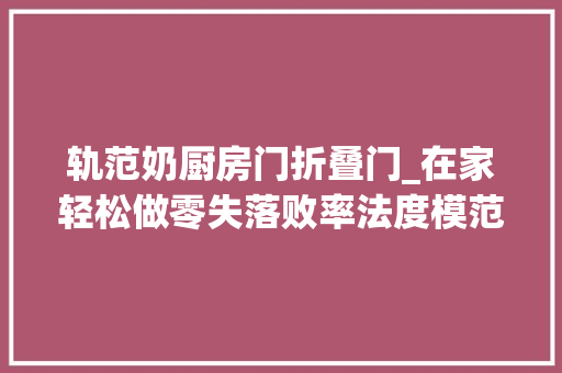轨范奶厨房门折叠门_在家轻松做零失落败率法度模范橙喷鼻香煎鸭胸佐鹅肝苹果派