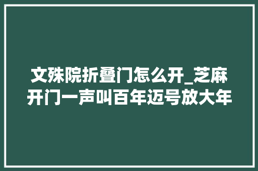 文殊院折叠门怎么开_芝麻开门一声叫百年迈号放大年夜招帽哥出品
