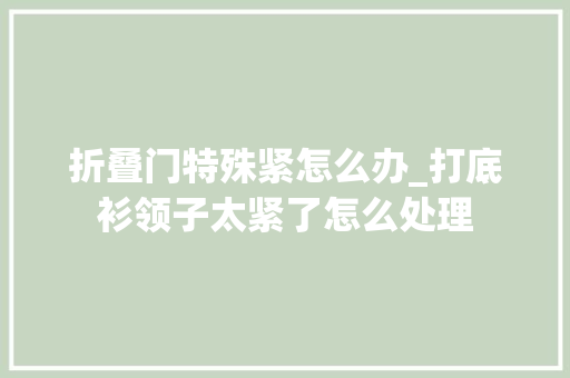 折叠门特殊紧怎么办_打底衫领子太紧了怎么处理
