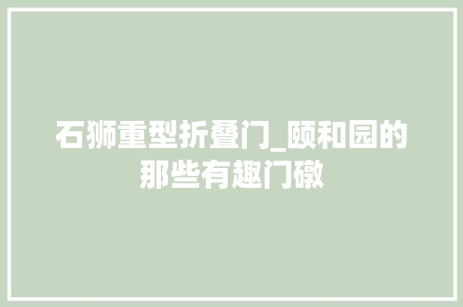 石狮重型折叠门_颐和园的那些有趣门礅