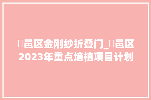 鄠邑区金刚纱折叠门_鄠邑区2023年重点培植项目计划