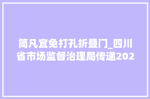 简凡宜免打孔折叠门_四川省市场监督治理局传递2021年下半年电器产品质量省级监督抽查情况