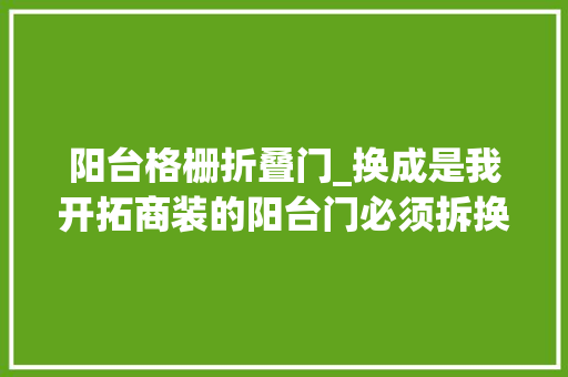 阳台格栅折叠门_换成是我开拓商装的阳台门必须拆换成木格栅空间显大年夜不惜啬
