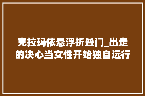 克拉玛依悬浮折叠门_出走的决心当女性开始独自远行