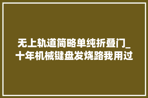 无上轨道简略单纯折叠门_十年机械键盘发烧路我用过的24款机械键盘运用评价