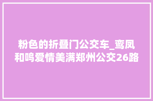 粉色的折叠门公交车_鸾凤和鸣爱情美满郑州公交26路七夕氛围浓爱心折纸送乘客