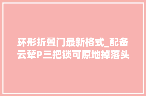 环形折叠门最新格式_配备云辇P三把锁可原地掉落头的方程豹豹5售价28983528万元