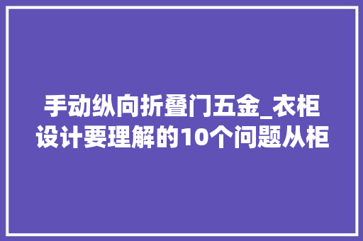 手动纵向折叠门五金_衣柜设计要理解的10个问题从柜门到抽屉很全了