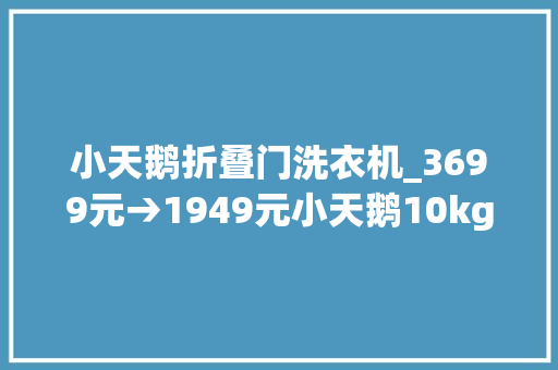 小天鹅折叠门洗衣机_3699元→1949元小天鹅10kg滚筒洗衣机V88京东52折