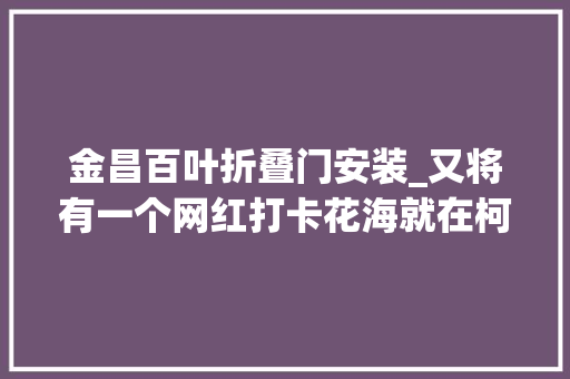 金昌百叶折叠门安装_又将有一个网红打卡花海就在柯桥城区