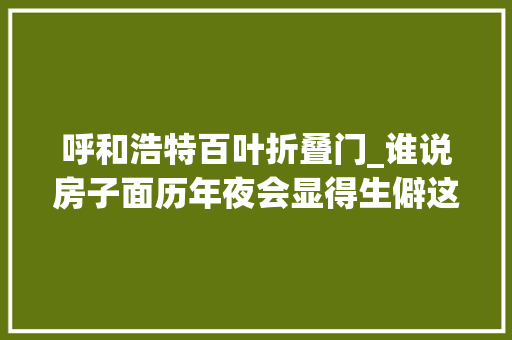 呼和浩特百叶折叠门_谁说房子面历年夜会显得生僻这样装修温馨的不得了