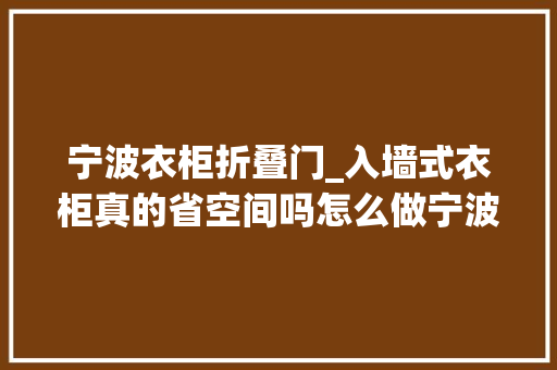 宁波衣柜折叠门_入墙式衣柜真的省空间吗怎么做宁波东易看图措辞