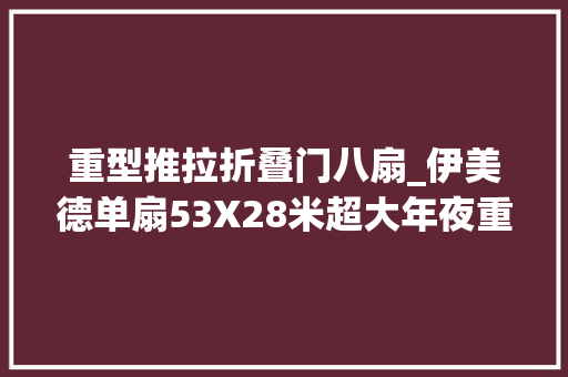 重型推拉折叠门八扇_伊美德单扇53X28米超大年夜重型推拉门顺利安装完毕