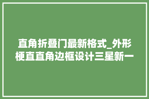 直角折叠门最新格式_外形梗直直角边框设计三星新一代折叠屏外不雅观曝光