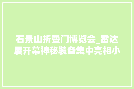 石景山折叠门博览会_雷达展开幕神秘装备集中亮相小石带您直击博览会现场