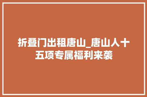 折叠门出租唐山_唐山人十五项专属福利来袭
