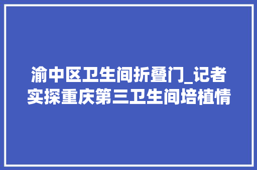 渝中区卫生间折叠门_记者实探重庆第三卫生间培植情况宝妈呼吁增设第三卫生间