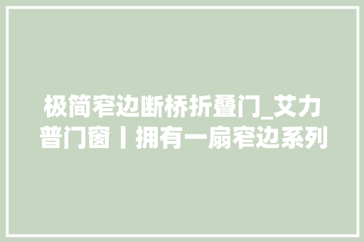 极简窄边断桥折叠门_艾力普门窗丨拥有一扇窄边系列门窗只为碰见更美的生活