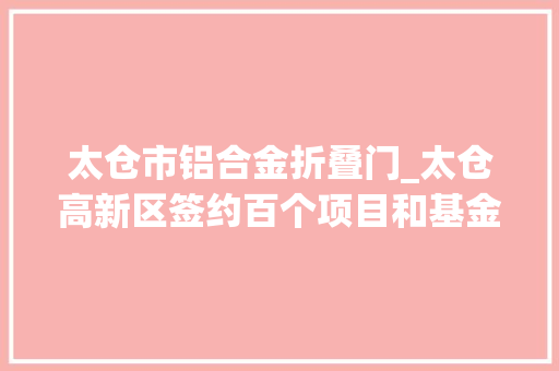 太仓市铝合金折叠门_太仓高新区签约百个项目和基金