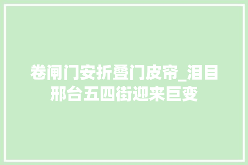卷闸门安折叠门皮帘_泪目邢台五四街迎来巨变