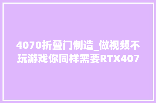 4070折叠门制造_做视频不玩游戏你同样需要RTX4070机能主机