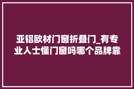 亚铝欧材门窗折叠门_有专业人士懂门窗吗哪个品牌靠谱些 玻璃门