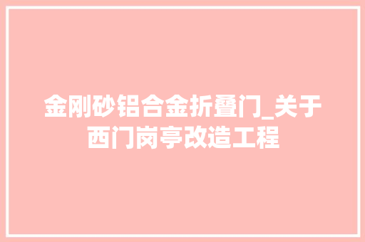 金刚砂铝合金折叠门_关于西门岗亭改造工程