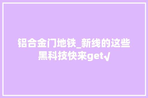 铝合金门地铁_新线的这些黑科技快来get√
