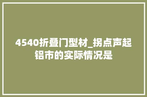 4540折叠门型材_拐点声起铝市的实际情况是