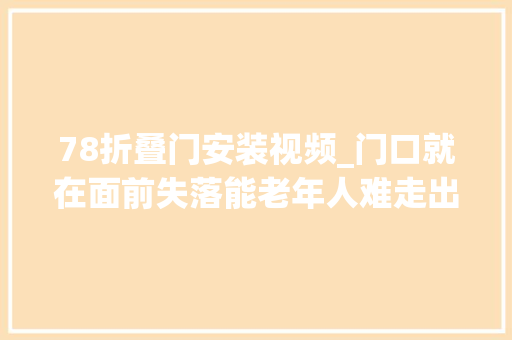 78折叠门安装视频_门口就在面前失落能老年人难走出去