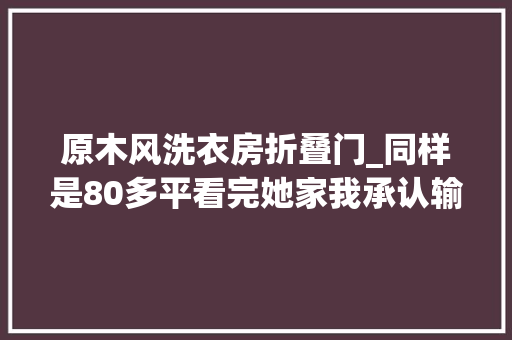 原木风洗衣房折叠门_同样是80多平看完她家我承认输了凭这3个设计温馨实用并存