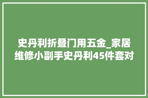 史丹利折叠门用五金_家居维修小副手史丹利45件套对象套装组合评测