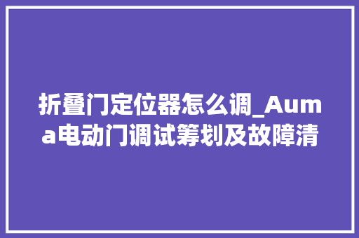 折叠门定位器怎么调_Auma电动门调试筹划及故障清除